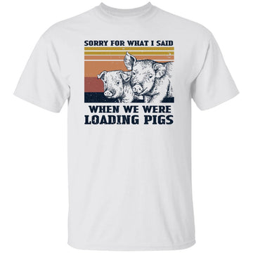 Sorry For What I Said When We Were Loading Pigs Funny T-Shirt