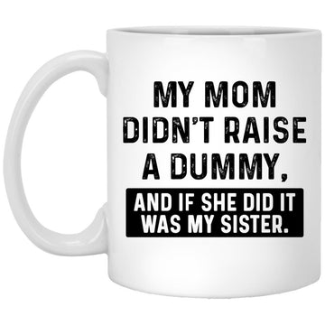 My Mom Didn't Raise A Dummy And If She Did It Was My Sister Gift Coffee Mug