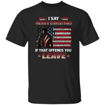 I Say Merry Christmas God Bless America I Salute Our Flag Thank Our Troops Shirt Veteran Gift