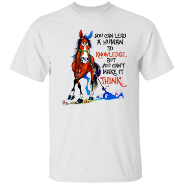 Hourse You Can Lead A Human To Knowledge But You Can't Make It Think Shirt
