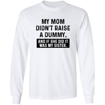 My Mom Didn't Raise A Dummy And If She Did It Was My Sister Shirt