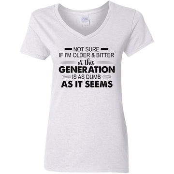 Not Sure If I'm Older & Bitter Or This Generation Is As Dumb As It Seems Funny Quotes Shirt Women's V-Neck T-Shirt