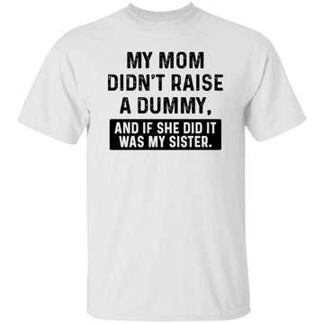 My Mom Didn't Raise A Dummy And If She Did It Was My Sister Shirt