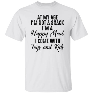 At My Age I'm Not A Snack I'm A Happy Meal I Come With Toys And Kids Funny Quote Shirt