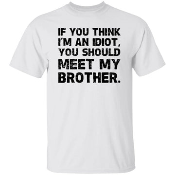 If You Think I’m An Idiot You Should Meet My Brother T-shirt