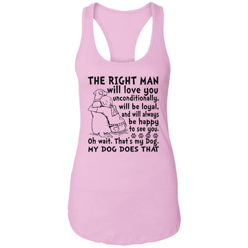 My Dog Is The Right Man Will Love You Unconditionally Will Be Loyal Shirt Ladies Ideal Racerback Tank