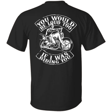 Biker You Would Be Loud Too If I Was Riding You Shirt Print On Back