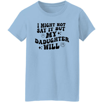 I Might Now Say It But My Daughter Will Women's Shirt