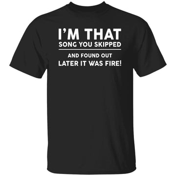 I'm That Song You Skipped And Found Out Later It Was Fire T-Shirt