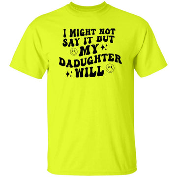 I Might Now Say It But My Daughter Will Shirt