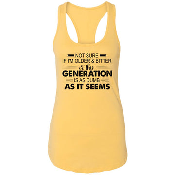 Not Sure If I'm Older & Bitter Or This Generation Is As Dumb As It Seems Funny Quotes Shirt Ladies Ideal Racerback Tank