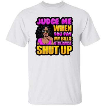 Judge Me When You Pay My Bills Otherwise Shut Up Funny Quote Shirt