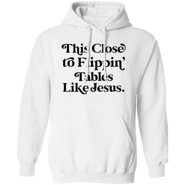 This Close To Flippin Tables Like Jesus Shirt