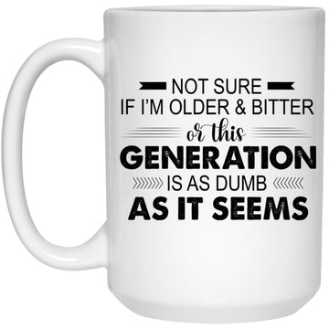 Not Sure If I'm Older & Bitter Or This Generation Is As Dumb As It Seems Funny Quotes Gift Mug