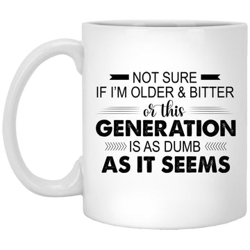 Not Sure If I'm Older & Bitter Or This Generation Is As Dumb As It Seems Funny Quotes Gift Mug