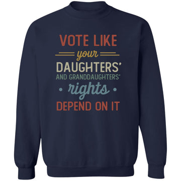 Vote Like Your Daughter And Granddaughter's Rights Depend On It T-Shirt Unisex Crewneck Pullover Sweatshirt