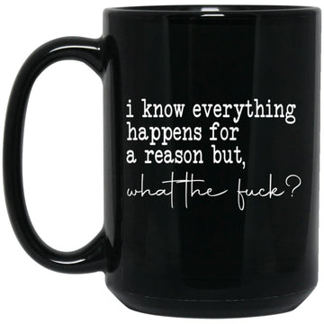 I Know Everything Happens For A Reason But What The Fuck Funny Quote Mug