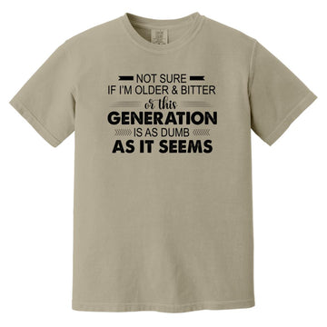 Not Sure If I'm Older & Bitter Or This Generation Is As Dumb As It Seems Funny Quotes Shirt Comfort Colors Heavyweight T-Shirt