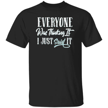 Everyone Was Thinking It I Just Said It T-Shirt