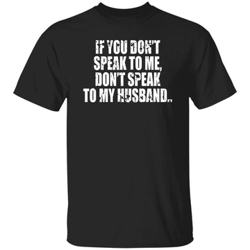 If You Don't Speak To Me Don’t Speak To My Husband Funny Shirt