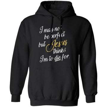 I May Not Be Perfect But Jesus Thinks I'm To Die For Shirt