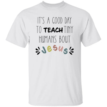 It's A Good Day To Teach Tiny Humans About Jesus Shirt