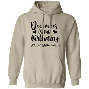 December Is My Birthday Yes The Whole Month Birthday Shirt Unisex Pullover Hoodie
