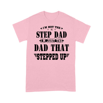 I'm Not The Step Dad I'm Just The Dad That Stepped Up Shirt Funny Father's Day - Standard T-shirt