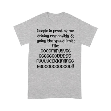 People In Front Of Me Driving Responsibly & Going The Speed Limit Me Oh My God Fucking Go Shirt - Standard T-shirt