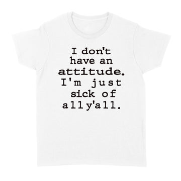 I Don't Have An Attitude I'm Just Sick Of All Y'all Sarcastic Funny Quotes Shirt - Standard Women's T-shirt