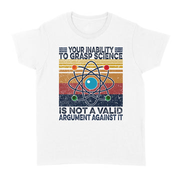 Your Inability To Grasp Science is Not A Valid Argument Against It Vintage Shirt - Standard Women's T-shirt