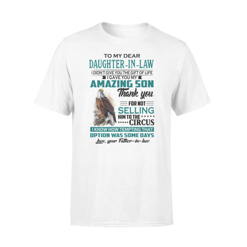 Eagles to my dear daughter in law I didn't give you the gift of life I gave you my amazing son love your Father-in-law Shirt - Premium T-shirt