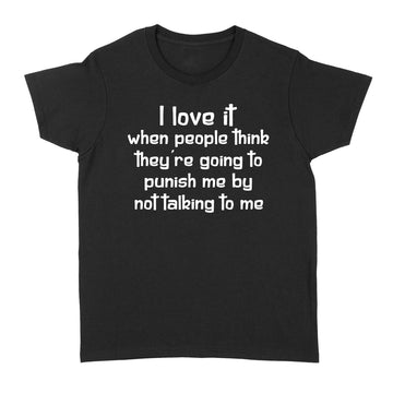 I Love It When People Think They’re Going To Punish Me By Not Talking To Me Shirt - Standard Women's T-shirt