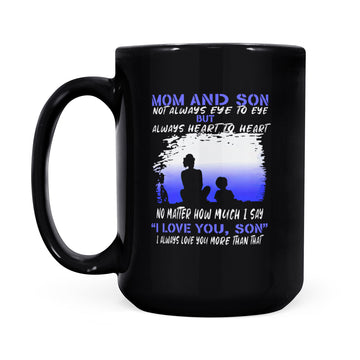 Mom And Son Not Always Eye To Eye But Always Heart To Heart No Matter How Much I Say I Love You Son Mug - Black Mug