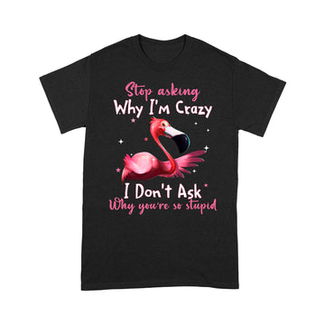 Flamingo Stop Asking Why I'm Crazy Funny Shirt - Standard T-Shirt