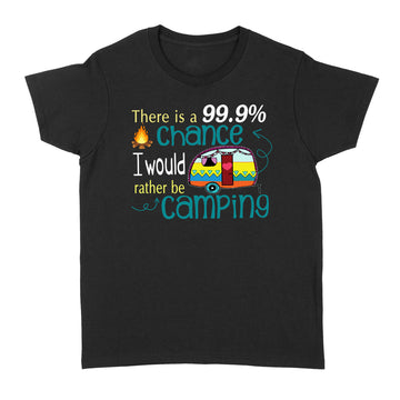 There Is A 99.9 Chance I Would Rather Be Camping Shirt