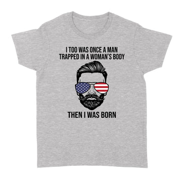 I Too Was Once A Man Trapped In A Woman's Body Then I Was Born Funny T-Shirt - Standard Women's T-shirt