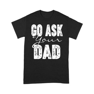 Go Ask Your Dad Shirt For Mom For Mother's Day - Funny Mom T Shirt For Women - Mom TShirt for Mothers Day Gift - Funny Mom Gift for Birthday - Standard T-Shirt