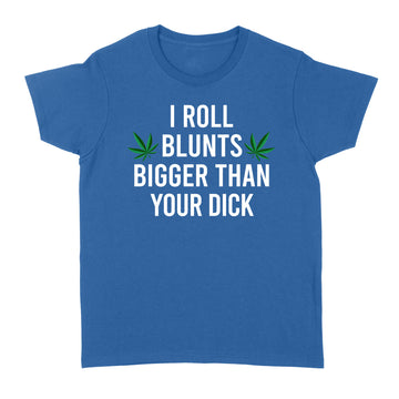 I Roll Blunts Bigger Than Your Dick Weed Funny Shirt - Standard Women's T-shirt