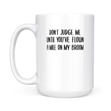 Don't Judge Me Until You've Flown A Mile On my Broom Mug - White Mug