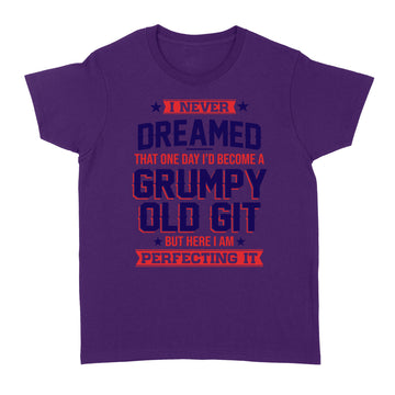 I Never Dreamed That One Day I'd Become A Grumpy Old Git But Here I'm Perfecting It Shirt - Standard Women's T-shirt