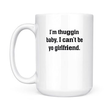 I'm Thuggin I Can't Be Yo Girlfriend Funny Mug - White Mug
