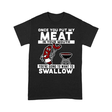 Once You Put My Meat In Your Mouth You're Going To Want To Swallow Shirt - Standard T-shirt