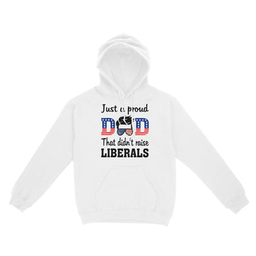 Just A Proud Dad That Didn t Raise Liberals Shirt - Standard Hoodie