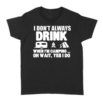 I Don't Always Drink When I'm Camping Oh Wait Yes I Do Shirt Funny Camper T-Shirt - Standard Women's T-shirt