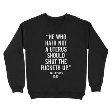 Standard Crew Neck Sweatshirt - He Who Hath Not A Uterus Should Shut The Fucketh Up Shirts Funny Quote T-Shirt