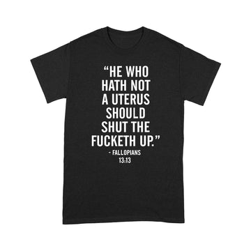 He Who Hath Not A Uterus Should Shut The Fucketh Up Shirts Funny Quote T-Shirt