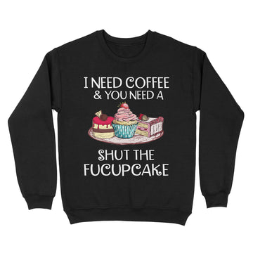 I Need Coffee And You Need A Shut The Fucupcake Shirt