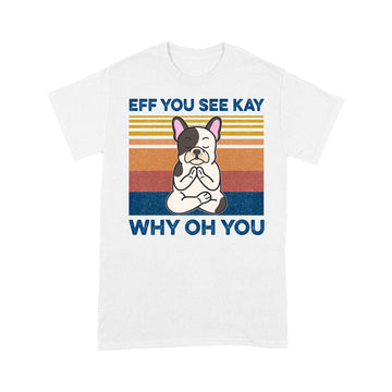 Eff You See Kay Why Oh You Funny French Bulldog Yoga Lover Vintage Shirt - Standard T-Shirt