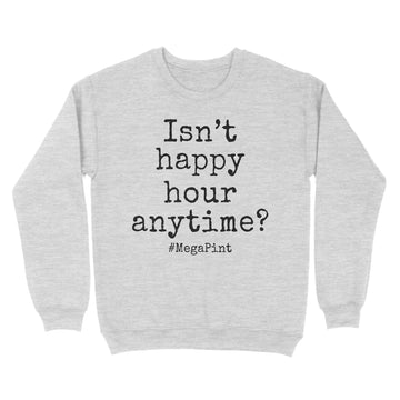 Isn't Happy Hour Anytime Mega Pint - Funny Trendy Sarcastic Shirt - Standard Crew Neck Sweatshirt